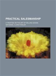 Practical Salesmanship; A Treatise on the Art of Selling Goods,1150585072,9781150585074