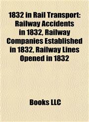 1832 in Rail Transport Railway Accidents in 1832, Railway Companies Established in 1832, Railway Lines Opened in 1832,1158044623,9781158044627