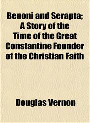 Benoni and Serapta; A Story of the Time of the Great Constantine Founder of the Christian Faith,1151913901,9781151913906