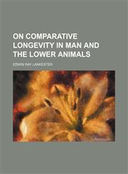 On comparative longevity in man and the lower animals,1458834239,9781458834232