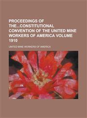 Proceedings of Theconstitutional Convention of the United Mine Workers of America Volume 1910,1230025855,9781230025858