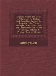 England Under the House of Hanover Its History and Condition During the Reigns of the Three Georges, Illustrated from the Caricatures and Satires of,1287513565,9781287513568