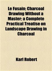 Le Fusain; Charcoal Drawing Without a Master; a Complete Practical Treatise on Landscape Drawing in Charcoal,1154490602,9781154490602