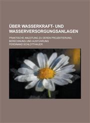 Uber Wasserkraft- Und Wasserversorgungsanlagen; Praktische Anleitung Zu Deren Projektierung, Berechnung Und Ausfuhrung,1153548100,9781153548106