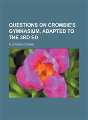 Questions on Crombie's Gymnasium, Adapted to the 3rd Ed,1151671738,9781151671738