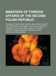 Ministers of Foreign Affairs of the Second Polish Republic Aleksander Skrzy Ski, Gabriel Narutowicz, Ignacy Jan Paderewski, Jan D Bski, Jozef Beck, K,1155370155,9781155370156