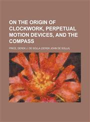 On the Origin of Clockwork, Perpetual Motion Devices, and the Compass,1153823284,9781153823289