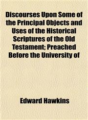 Discourses Upon Some of the Principal Objects and Uses of the Historical Scriptures of the Old Testament; Preached Before the University of,115512233X,9781155122335