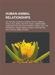 Human-animal relationships Pet, Petting, Zoophilia, Stereotypes of animals, Feral child, Animal welfare, Endal, Human-animal communication, Emotion in animals, Animal loss, The Apprentice, Human-animal studies, Christian the lion,1156492203,9781156492208