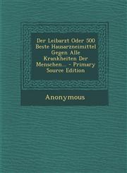 Der Leibarzt Oder 500 Beste Hausarzneimittel Gegen Alle Krankheiten Der Menschen... - Primary Source Edition,1294472488,9781294472483