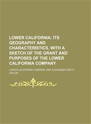 Lower California; Its Geography and Characteristics, With a Sketch of the Grant and Purposes of the Lower California Company,1151574511,9781151574510