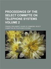 Proceedings of the Select Committe on Telephone Systems Volume 2,1130888649,9781130888645