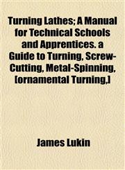 Turning Lathes; A Manual for Technical Schools and Apprentices. a Guide to Turning, Screw-Cutting, Metal-Spinning, [ornamental Turning,],1152489100,9781152489103
