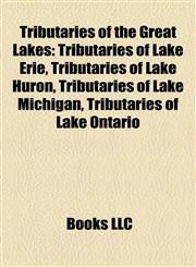 Tributaries of the Great Lakes Tributaries of Lake Erie, Tributaries of Lake Huron, Tributaries of Lake Michigan, Tributaries of Lake Ontario,1158207654,9781158207657