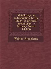 Metallurgy; An Introduction to the Study of Physical Metallurgy - Primary Source Edition,1289892245,9781289892241