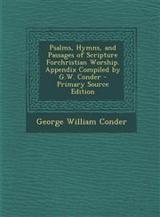 Psalms, Hymns, and Passages of Scripture Forchristian Worship. Appendix Compiled by G.W. Conder - Primary Source Edition,1294875183,9781294875185
