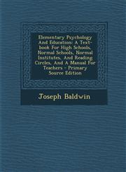 Elementary Psychology and Education A Text-Book for High Schools, Normal Schools, Normal Institutes, and Reading Circles, and a Manual for Teachers -,1289691711,9781289691714