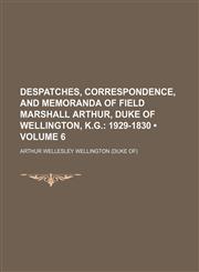Despatches, Correspondence, and Memoranda of Field Marshall Arthur, Duke of Wellington, K.g. (Volume 6); 1929-1830,1150770376,9781150770371