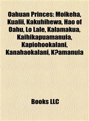 Oahuan Princes Moikeha, Kualii, Kakuhihewa, Hao of Oahu, Lo Lale, Kalamakua, Kaihikapuamanuia, Kapiohookalani, Kanahaokalani, Kūamanuia,1155569415,9781155569413