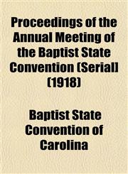 Proceedings of the Annual Meeting of the Baptist State Convention (Serial] (1918),115310413X,9781153104135