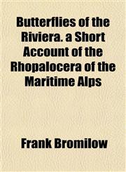 Butterflies of the Riviera. a Short Account of the Rhopalocera of the Maritime Alps,1154652734,9781154652734