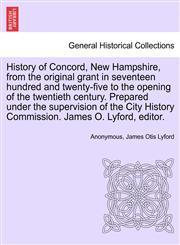 History of Concord, New Hampshire, from the original grant in seventeen hundred and twenty-five to the opening of the twentieth century. Prepared under the supervision of the City History Commission. James O. Lyford, editor.,1241334250,9781241334253