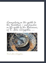 Commentary on the epistle to the Galatians and homilies on the epistle to the Ephesians, of S. Joh,1116670097,9781116670097