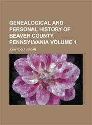 Genealogical and Personal History of Beaver County, Pennsylvania Volume 1,1230111697,9781230111698