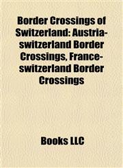 Border Crossings of Switzerland Austria-switzerland Border Crossings, France-switzerland Border Crossings,115808708X,9781158087082