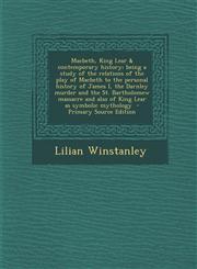 Macbeth, King Lear & Contemporary History; Being a Study of the Relations of the Play of Macbeth to the Personal History of James I, the Darnley Murde,1293517623,9781293517628