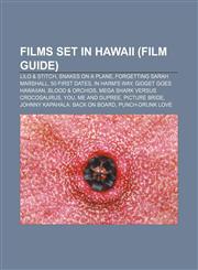 Films Set in Hawaii (Film Guide) Lilo & Stitch, Snakes on a Plane, Forgetting Sarah Marshall, 50 First Dates, in Harm's Way,1156471826,9781156471821
