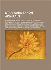 Star Wars Fanon - Admirals Adam Harmon, Aeriellia Lecersen, Aleigha Tano, Anton Marcos, Ares Nuno, Arimu Krizosus, Armanas Strasbourg, Arten, Atavus Zaren, Axmos Staal, Bai Sen, Basiliskar Imburiav, Bayeux, Bentro, Bera Cai'ka, Chack Jadson, Dannna, Darr,1234761017,9781234761011