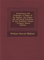 Aristocracy and Evolution A Study of the Rights, the Origin, and the Social Functions of the Wealthier Classes - Primary Source Edition,1293601500,9781293601501