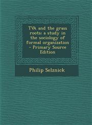 TVA and the grass roots; a study in the sociology of formal organization  - Primary Source Edition,1295833018,9781295833016