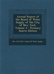 Annual Report of the Board of Water Supply of the City of New York, Volume 3 - Primary Source Edition,1287934536,9781287934530