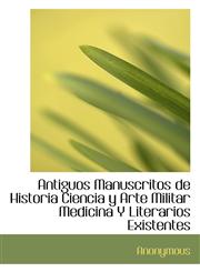Antiguos Manuscritos de Historia Ciencia y Arte Militar Medicina Y Literarios Existentes,1116515016,9781116515015