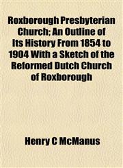 Roxborough Presbyterian Church; An Outline of Its History From 1854 to 1904 With a Sketch of the Reformed Dutch Church of Roxborough,1152592602,9781152592605