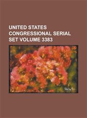 United States Congressional Serial Set Volume 3383,1234050226,9781234050221
