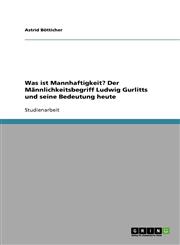 Was ist Mannhaftigkeit? Der Männlichkeitsbegriff Ludwig Gurlitts und seine Bedeutung heute,3638863034,9783638863032