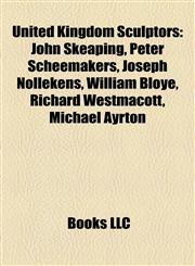 United Kingdom Sculptor Introduction John Skeaping, Peter Scheemakers, Joseph Nollekens, William Bloye, Richard Westmacott, Michael Ayrton,1155945387,9781155945385