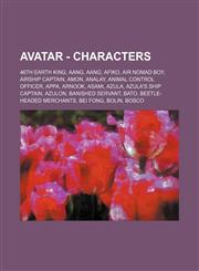 Avatar - Characters 46th Earth King, Aang, Aang, Afiko, Air Nomad Boy, Airship Captain, Amon, Analay, Animal Control Officer, Appa, Arnook, Asami, Azula, Azula's Ship Captain, Azulon, Banished Servant, Bato, Beetle-Headed Merchants, Bei Fong, Bolin, Bosc,1234806371,9781234806378