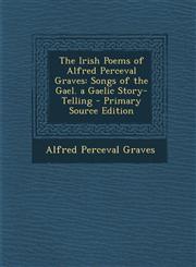 Irish Poems of Alfred Perceval Graves Songs of the Gael. a Gaelic Story-Telling,1289406812,9781289406813