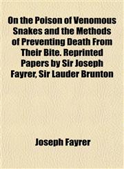 On the Poison of Venomous Snakes and the Methods of Preventing Death From Their Bite. Reprinted Papers by Sir Joseph Fayrer, Sir Lauder Brunton,1152030302,9781152030305