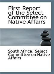 First Report of the Select Committee on Native Affairs,1113269561,9781113269560