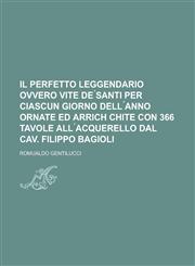Il Perfetto Leggendario ovvero vite de ́Santi per ciascun giorno dell ́anno ornate ed arrich chite con 366 tavole all ́acquerello dal Cav. Filippo Bagioli,1230193928,9781230193922