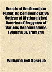 Annals of the American Pulpit, Or, Commemorative Notices of Distinguished American Clergymen of Various Denominations (Volume 3); From the,1151888559,9781151888556