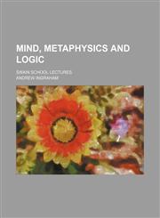 Mind, Metaphysics and Logic; Swain School Lectures,1235754782,9781235754784