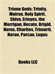 Triune Gods Trinity, Moirae, Holy Spirit, Shiva, Erinyes, the Morrígan, Hecate, Brigid, Norns, Charites, Trimurti, Horae, Parcae, Lugus,1157694144,9781157694144