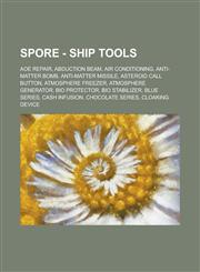 Spore - Ship Tools AOE Repair, Abduction Beam, Air Conditioning, Anti-Matter Bomb, Anti-Matter Missile, Asteroid Call Button, Atmosphere Freezer, Atmosphere Generator, Bio Protector, Bio Stabilizer, Blue Series, Cash Infusion, Chocolate Series, Cloaking,1234668904,9781234668907