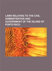 Laws Relating to the Civil Adminstration and Government of the Island of Porto Rico.,1151680281,9781151680280